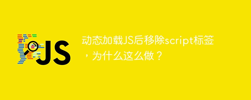 动态加载js后移除script标签，为什么这么做？