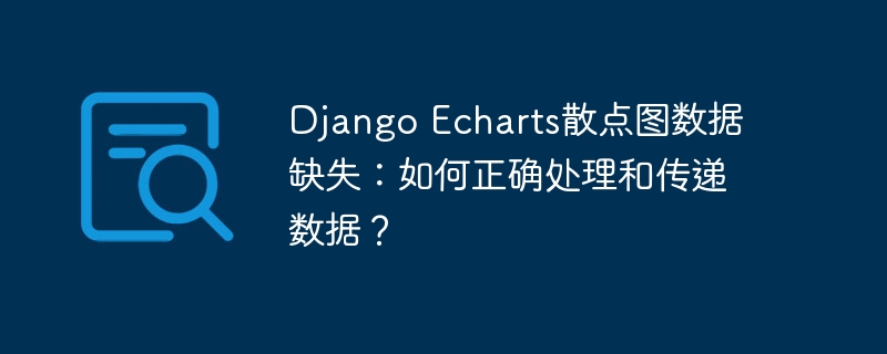 django echarts散点图数据缺失：如何正确处理和传递数据？