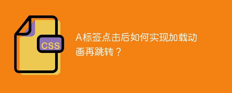 A标签点击后如何实现加载动画再跳转？
