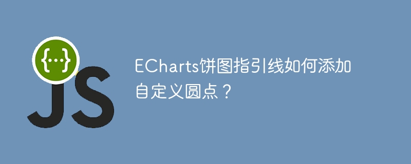 echarts饼图指引线如何添加自定义圆点？