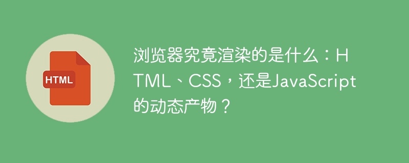 浏览器究竟渲染的是什么：HTML、CSS，还是JavaScript的动态产物？
