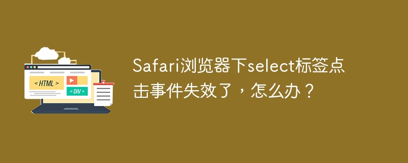 Safari浏览器下select标签点击事件失效了，怎么办？