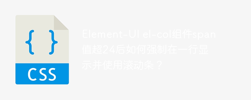 element-ui el-col组件span值超24后如何强制在一行显示并使用滚动条？