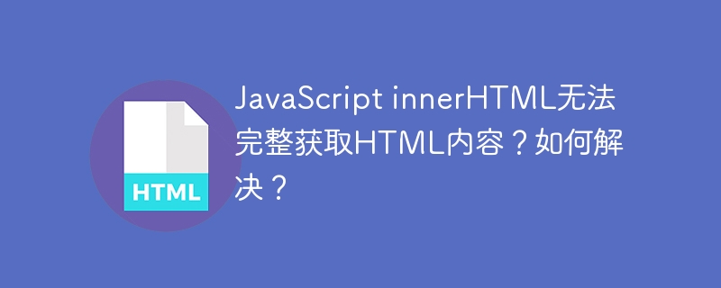 JavaScript innerHTML无法完整获取HTML内容？如何解决？