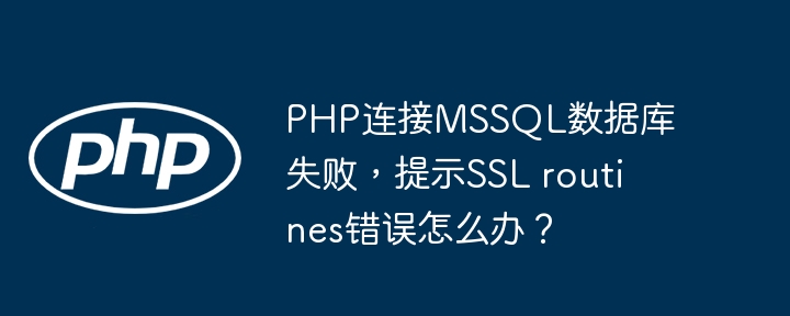 php连接mssql数据库失败，提示ssl routines错误怎么办？