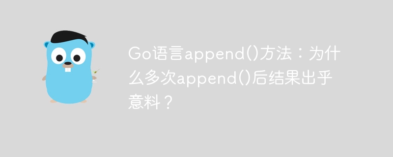 go语言append()方法：为什么多次append()后结果出乎意料？