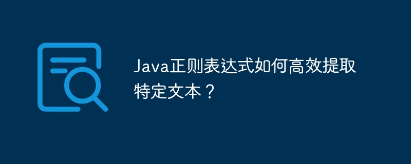 java正则表达式如何高效提取特定文本？