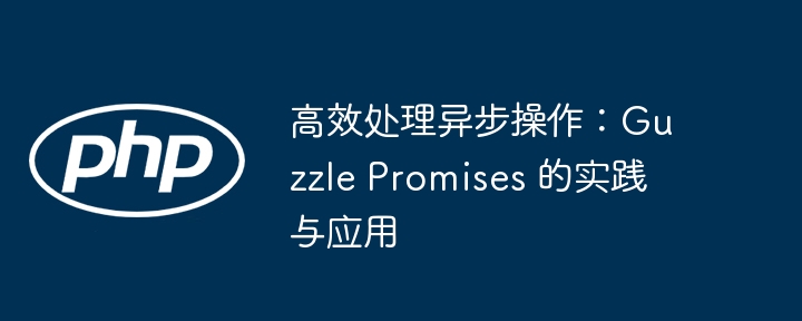 高效处理异步操作：guzzle promises 的实践与应用