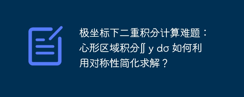 极坐标下二重积分计算难题：心形区域积分∬ y dσ 如何利用对称性简化求解？