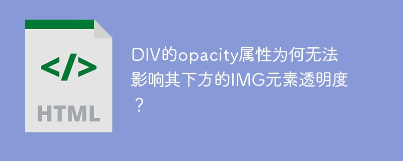 DIV的opacity属性为何无法影响其下方的IMG元素透明度？