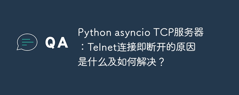 python asyncio tcp服务器：telnet连接即断开的原因是什么及如何解决？