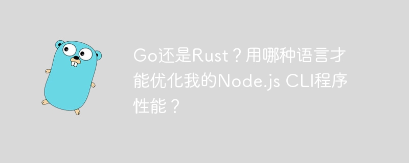 go还是rust？用哪种语言才能优化我的node.js cli程序性能？