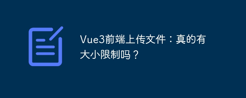 vue3前端上传文件：真的有大小限制吗？