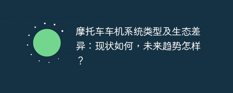 摩托车车机系统类型及生态差异：现状如何，未来趋势怎样？