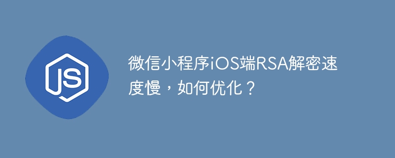 微信小程序ios端rsa解密速度慢，如何优化？