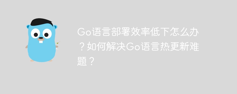 go语言部署效率低下怎么办？如何解决go语言热更新难题？