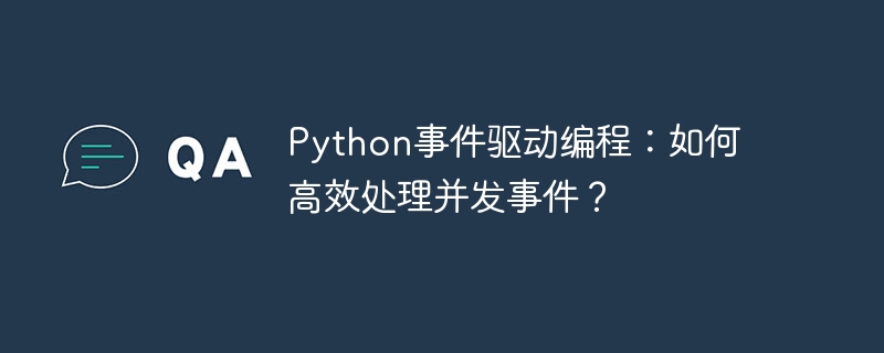 python事件驱动编程：如何高效处理并发事件？