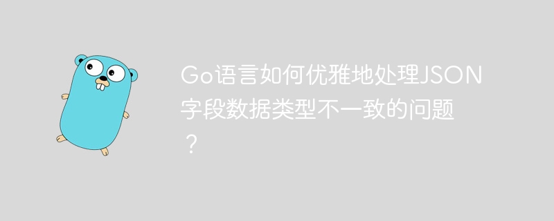 go语言如何优雅地处理json字段数据类型不一致的问题？