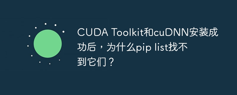 cuda toolkit和cudnn安装成功后，为什么pip list找不到它们？