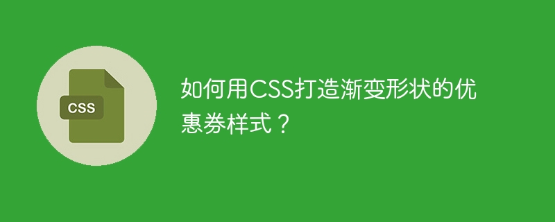 如何用CSS打造渐变形状的优惠券样式？