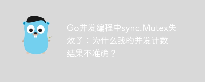 Go并发编程中sync.Mutex失效了：为什么我的并发计数结果不准确？