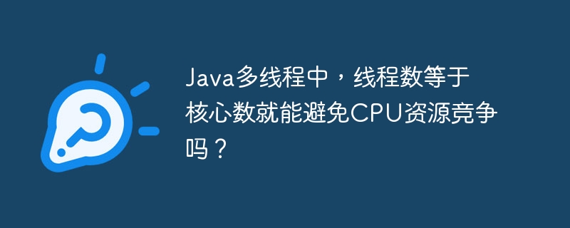 java多线程中，线程数等于核心数就能避免cpu资源竞争吗？