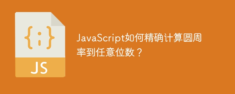 JavaScript如何精确计算圆周率到任意位数？