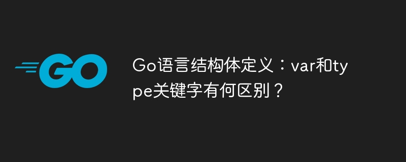 Go语言结构体定义：var和type关键字有何区别？