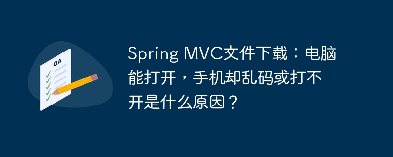 spring mvc文件下载：电脑能打开，手机却乱码或打不开是什么原因？