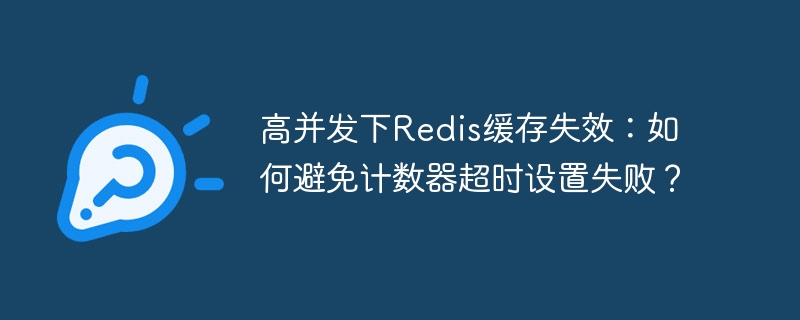 高并发下redis缓存失效：如何避免计数器超时设置失败？