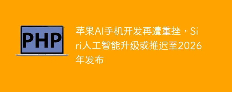 苹果ai手机开发再遭重挫，siri人工智能升级或推迟至2026年发布