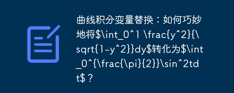 曲线积分变量替换：如何巧妙地将$int_0^1 frac{y^2}{sqrt{1-y^2}}dy$转化为$int_0^{frac{pi}{2}}sin^2tdt$？