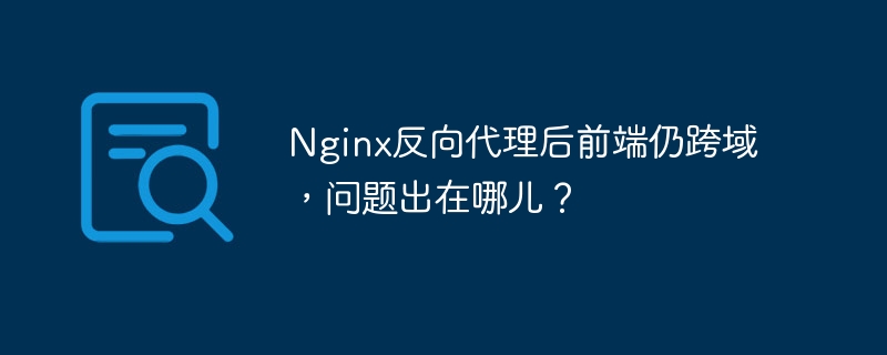 nginx反向代理后前端仍跨域，问题出在哪儿？