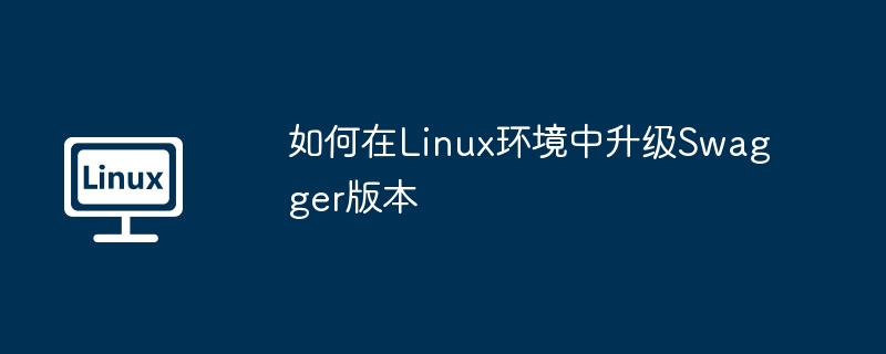如何在linux环境中升级swagger版本