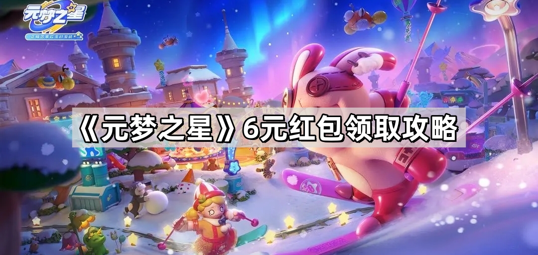 元梦之星6元红包怎么领 6元红包领取攻略