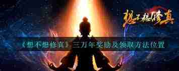 想不想修真万年奖励有哪些-想不想修真如何获取万年奖励