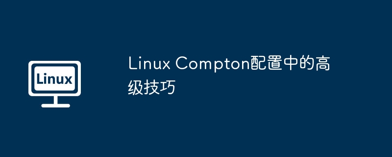 linux compton配置中的高级技巧