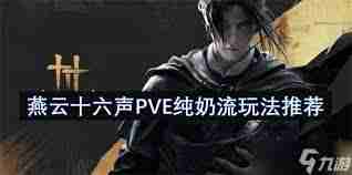 燕云十六声PVE纯奶流攻略 如何玩转燕云十六声PVE纯奶流阵容