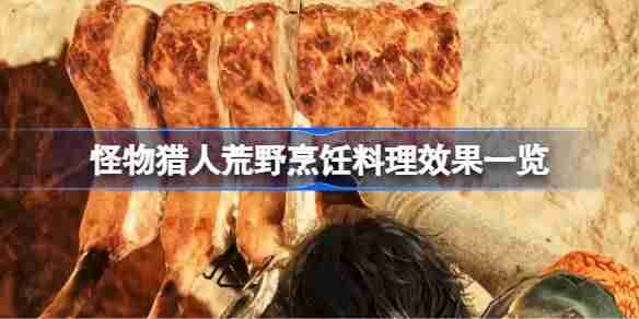 怪物猎人荒野烹饪料理有哪些效果 怪物猎人荒野烹饪料理效果一览