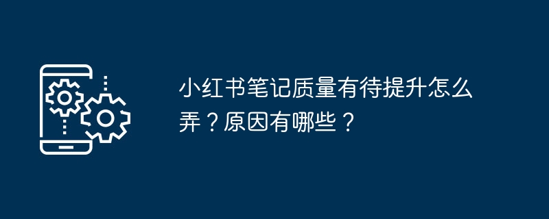 小红书笔记质量有待提升怎么弄？原因有哪些？
