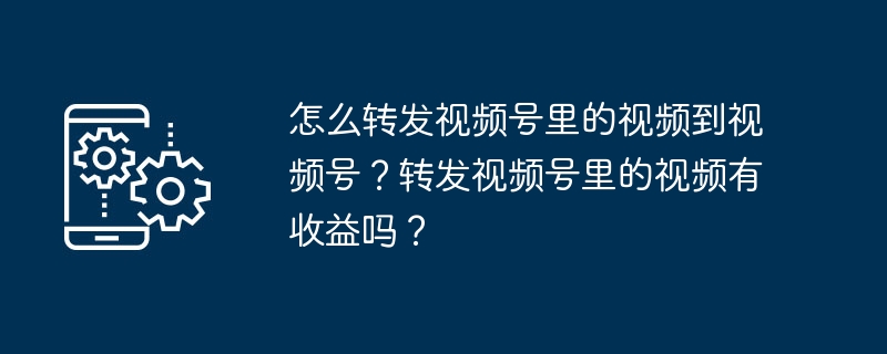 怎么转发视频号里的视频到视频号？转发视频号里的视频有收益吗？