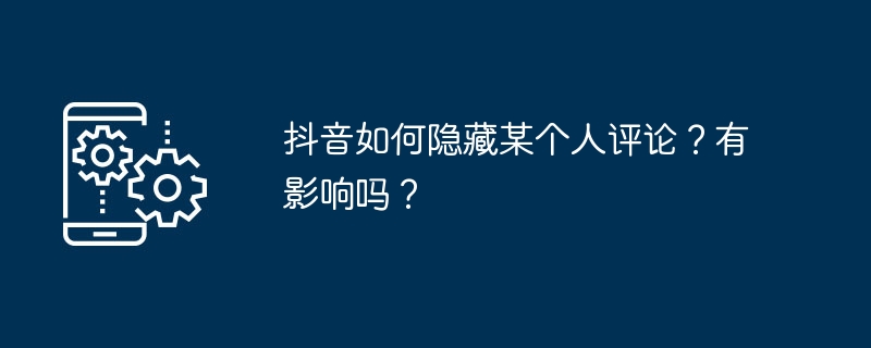 抖音如何隐藏某个人评论？有影响吗？