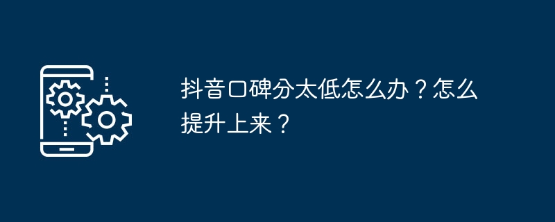 抖音口碑分太低怎么办？怎么提升上来？