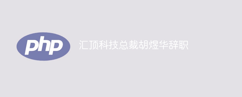 汇顶科技总裁胡煜华辞职