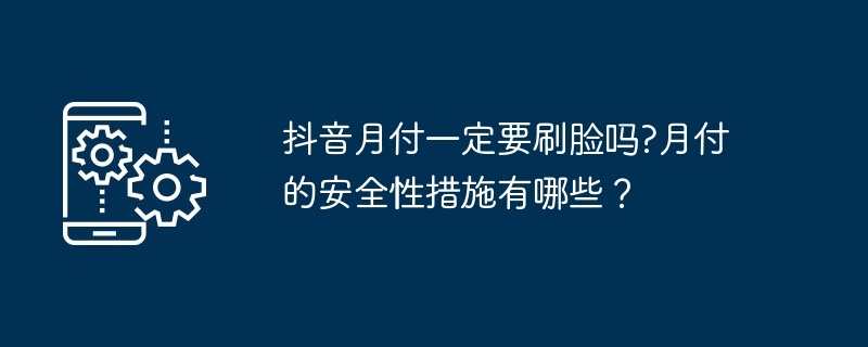 抖音月付一定要刷脸吗?月付的安全性措施有哪些？