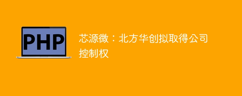芯源微：北方华创拟取得公司控制权