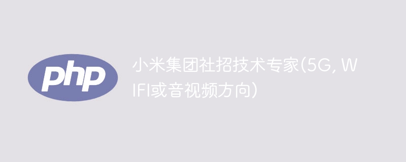小米集团社招技术专家(5g, wifi或音视频方向)