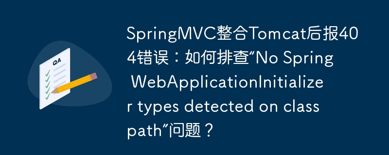 springmvc整合tomcat后报404错误：如何排查“no spring webapplicationinitializer types detected on classpath”问题？