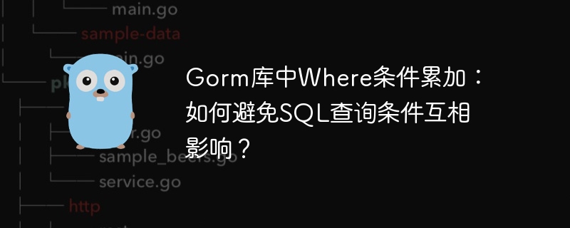 gorm库中where条件累加：如何避免sql查询条件互相影响？