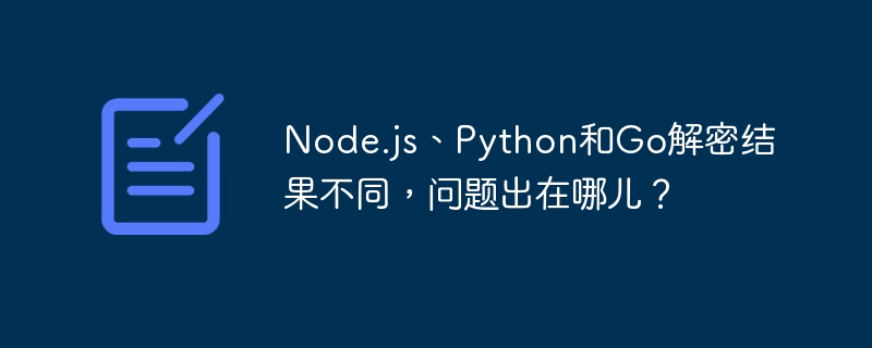 node.js、python和go解密结果不同，问题出在哪儿？